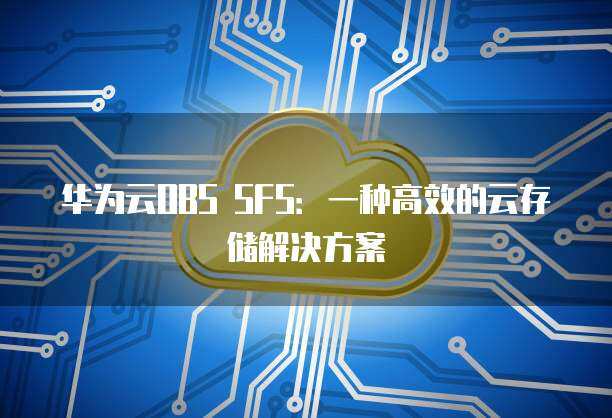 從SFS存儲到OBS 數(shù)據(jù)處理與存儲支持服務(wù)的最佳實踐